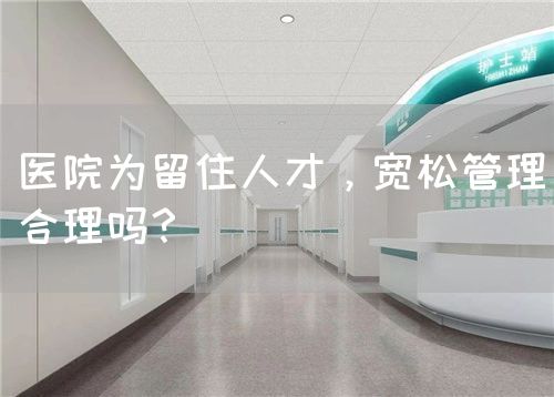 醫(yī)院為留住人才，寬松管理合理嗎？(圖1)