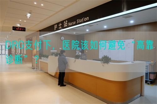 DRG支付下，醫(yī)院該如何避免“高靠診斷”？(圖1)