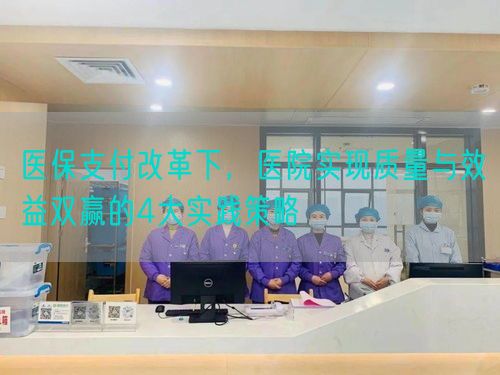 醫(yī)保支付改革下，醫(yī)院實現(xiàn)質(zhì)量與效益雙贏的4大實踐策略(圖1)