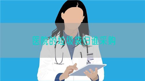 醫(yī)院的垃圾袋歸誰(shuí)采購(gòu)(圖1)