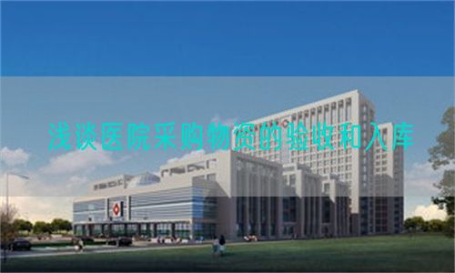 淺談醫(yī)院采購物資的驗收和入庫(圖1)