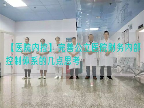 【醫(yī)院內(nèi)控】完善公立醫(yī)院財務(wù)內(nèi)部控制體系的幾點思考(圖1)