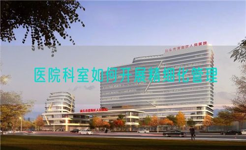 醫(yī)院科室如何開展精細(xì)化管理(圖1)