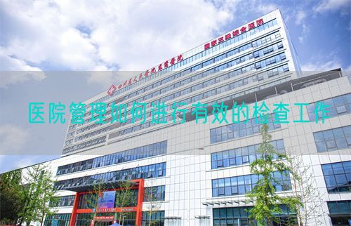 醫(yī)院管理如何進(jìn)行有效的檢查工作(圖1)