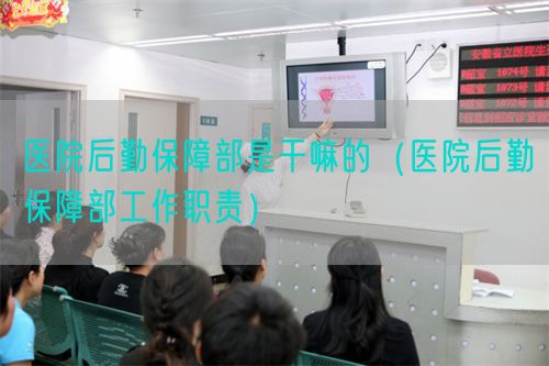 醫(yī)院后勤保障部是干嘛的（醫(yī)院后勤保障部工作職責）(圖1)