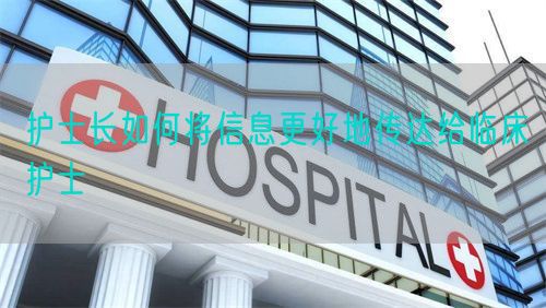 護(hù)士長(zhǎng)如何將信息更好地傳達(dá)給臨床護(hù)士(圖1)