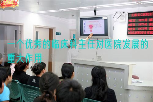 一個優(yōu)秀的臨床科主任對醫(yī)院發(fā)展的重大作用(圖1)