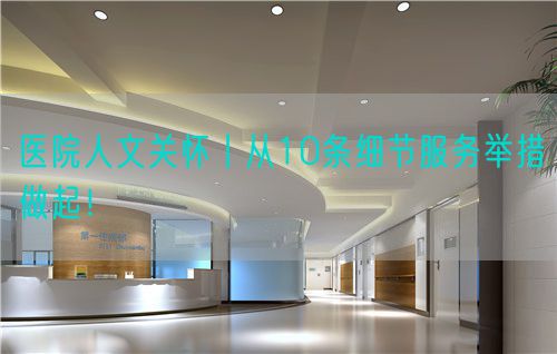 醫(yī)院人文關(guān)懷丨從10條細節(jié)服務(wù)舉措做起！(圖1)