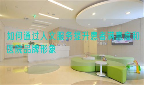 如何通過人文服務(wù)提升患者滿意度和醫(yī)院品牌形象(圖1) 如何通過人文服務(wù)提升患者滿意度和醫(yī)院品牌形象(圖1)