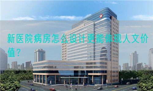 新醫(yī)院病房怎么設(shè)計(jì)更能體現(xiàn)人文價值？(圖1)