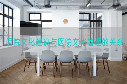 醫(yī)院文化建設(shè)與醫(yī)院文化管理的關(guān)系(圖1)