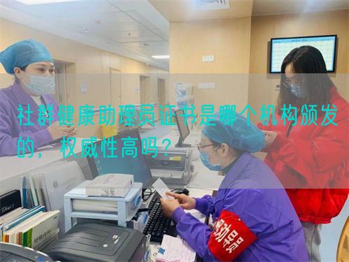 社群健康助理員證書是哪個(gè)機(jī)構(gòu)頒發(fā)的，權(quán)威性高嗎？(圖1)