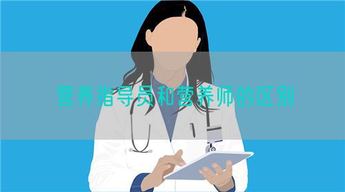 營養(yǎng)指導(dǎo)員和營養(yǎng)師的區(qū)別(圖1) 營養(yǎng)指導(dǎo)員和營養(yǎng)師的區(qū)別(圖1)