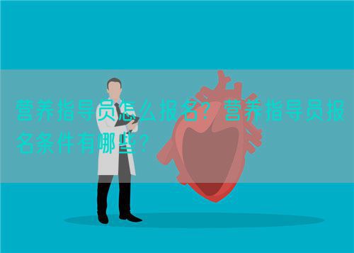 營養(yǎng)指導(dǎo)員怎么報名？營養(yǎng)指導(dǎo)員報名條件有哪些？(圖1)