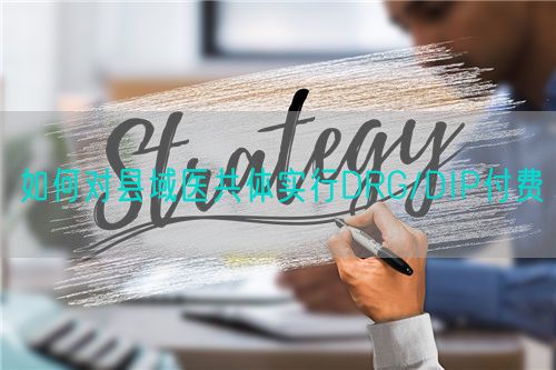 如何對縣域醫(yī)共體實行DRG/DIP付費(圖1)