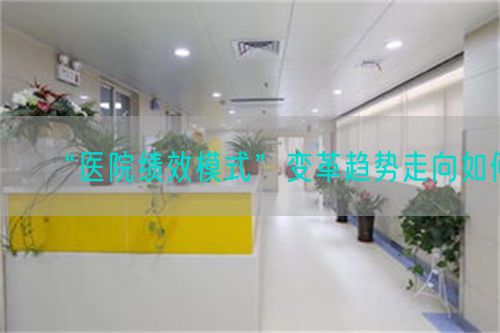 “醫(yī)院績(jī)效模式”變革趨勢(shì)走向如何(圖1) “醫(yī)院績(jī)效模式”變革趨勢(shì)走向如何(圖1)
