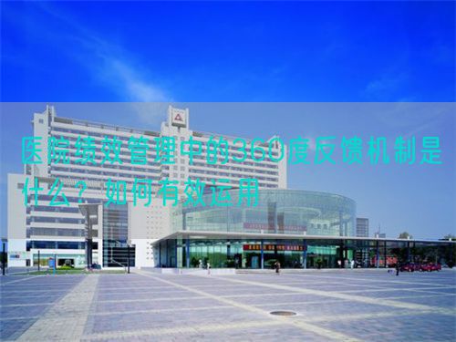 醫(yī)院績效管理中的360度反饋機制是什么？如何有效運用(圖1)