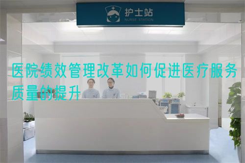 醫(yī)院績效管理改革如何促進(jìn)醫(yī)療服務(wù)質(zhì)量的提升(圖1)