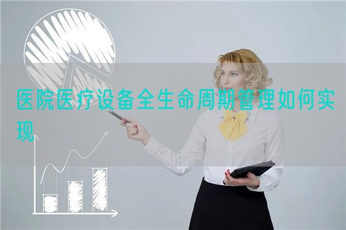 醫(yī)院醫(yī)療設(shè)備全生命周期管理如何實(shí)現(xiàn)(圖1)