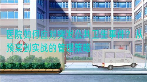 醫(yī)院如何應(yīng)對突發(fā)公共衛(wèi)生事件？從預(yù)案到實(shí)戰(zhàn)的管理策略(圖1)