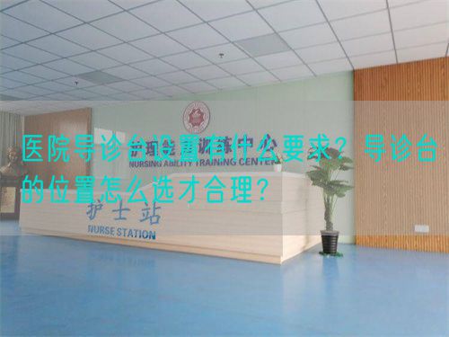 醫(yī)院導(dǎo)診臺(tái)設(shè)置有什么要求？導(dǎo)診臺(tái)的位置怎么選才合理？(圖1)