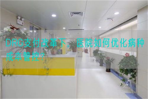 DRG支付改革下，醫(yī)院如何優(yōu)化病種成本管控？(圖1)