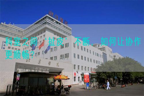 科室之間‘扯皮’不斷，如何讓協(xié)作更順暢？(圖1)