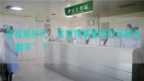 短視頻時代，醫(yī)院輿情管理如何避免“翻車”？(圖1)