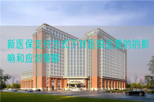 新醫(yī)保支付方式下對醫(yī)院運營的的影響和應對策略(圖1)