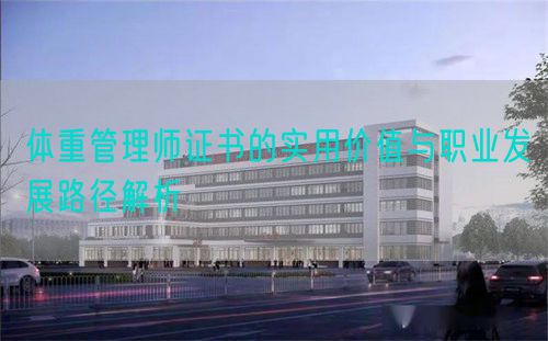 體重管理師證書(shū)的實(shí)用價(jià)值與職業(yè)發(fā)展路徑解析(圖1)