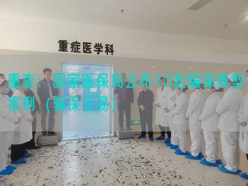 重查：國家醫(yī)保局公布10起騙保典型案例（騙保交易）(圖1)