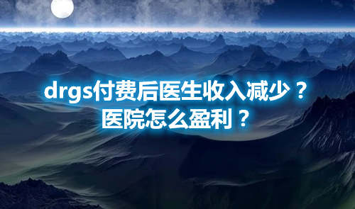 drgs付費(fèi)后醫(yī)生收入減少？醫(yī)院怎么盈利？(圖1)