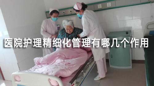 醫(yī)院護(hù)理精細(xì)化管理有哪幾個(gè)作用(圖1)