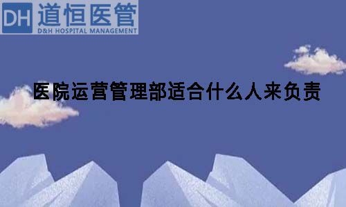 醫(yī)院運營管理部適合什么人來負責(zé)(圖1)