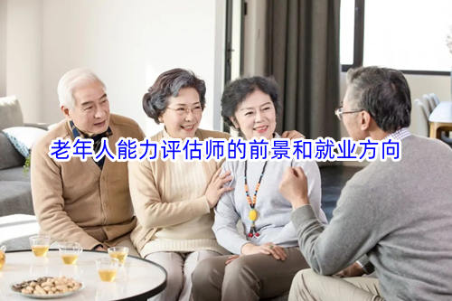 老年人能力評(píng)估師的前景和就業(yè)方向 老年人能力評(píng)估師的前景和就業(yè)方向